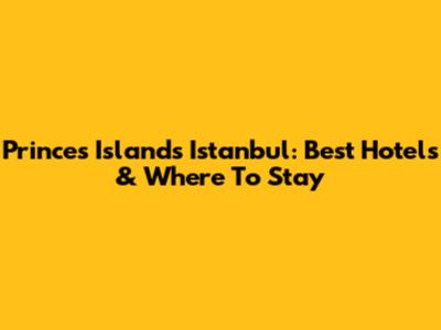 Princes' Islands Istanbul: Best Hotels & Where To Stay