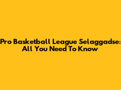 Pro Basketball League Selaggadse: All You Need To Know