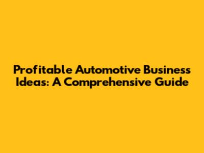Profitable Automotive Business Ideas: A Comprehensive Guide