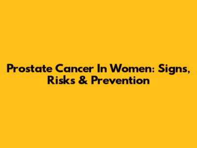 Prostate Cancer In Women: Signs, Risks & Prevention
