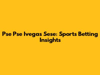 Pse Pse Ivegas Sese: Sports Betting Insights