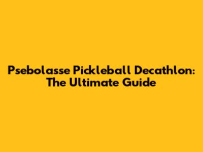 Psebolasse Pickleball Decathlon: The Ultimate Guide
