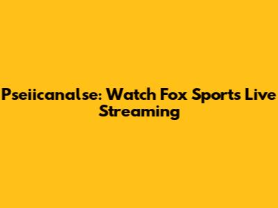 Pseiicanalse: Watch Fox Sports Live Streaming