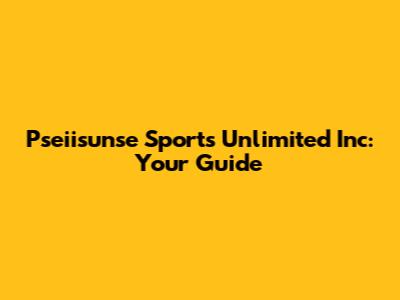 Pseiisunse Sports Unlimited Inc: Your Guide