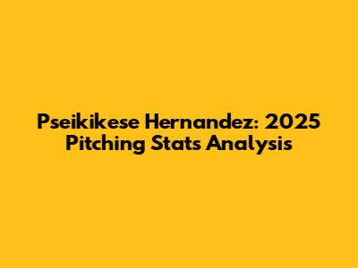Pseikikese Hernandez: 2025 Pitching Stats Analysis