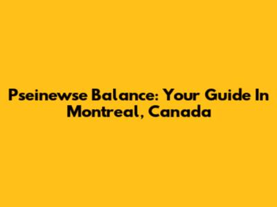 Pseinewse Balance: Your Guide In Montreal, Canada