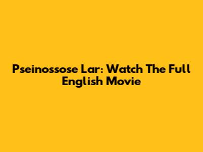 Pseinossose Lar: Watch The Full English Movie