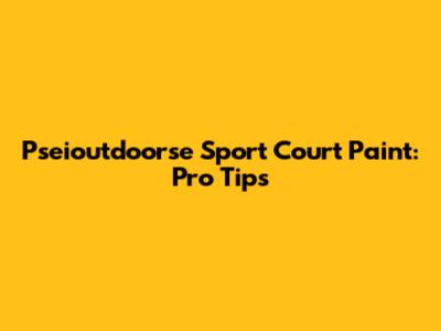 Pseioutdoorse Sport Court Paint: Pro Tips