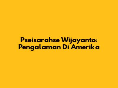 Pseisarahse Wijayanto: Pengalaman Di Amerika