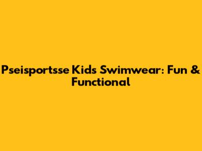 Pseisportsse Kids' Swimwear: Fun & Functional