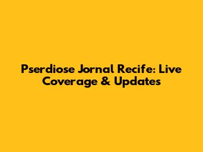 Pserdiose Jornal Recife: Live Coverage & Updates