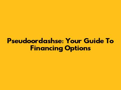 Pseudoordashse: Your Guide To Financing Options