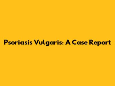 Psoriasis Vulgaris: A Case Report