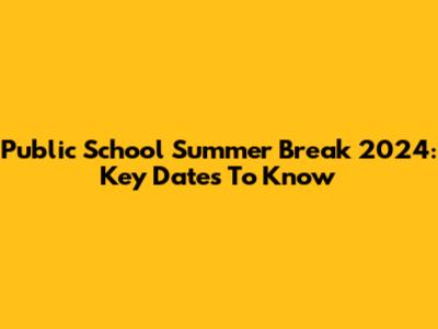 Public School Summer Break 2024: Key Dates To Know