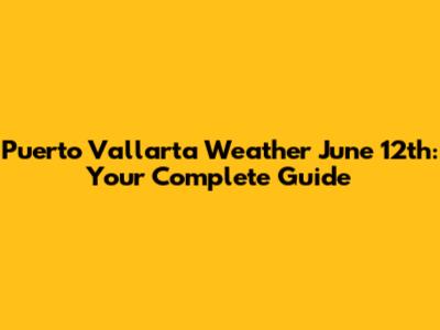 Puerto Vallarta Weather June 12th: Your Complete Guide