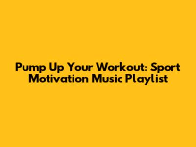 Pump Up Your Workout: Sport Motivation Music Playlist