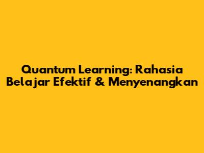 Quantum Learning: Rahasia Belajar Efektif & Menyenangkan