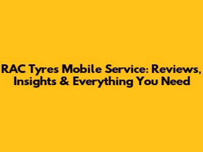 RAC Tyres Mobile Service: Reviews, Insights & Everything You Need