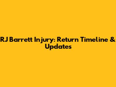 RJ Barrett Injury: Return Timeline & Updates