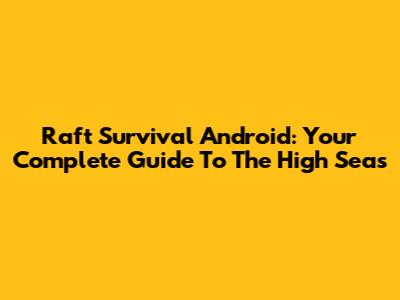 Raft Survival Android: Your Complete Guide To The High Seas