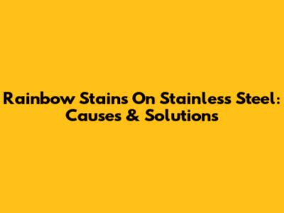 Rainbow Stains On Stainless Steel: Causes & Solutions