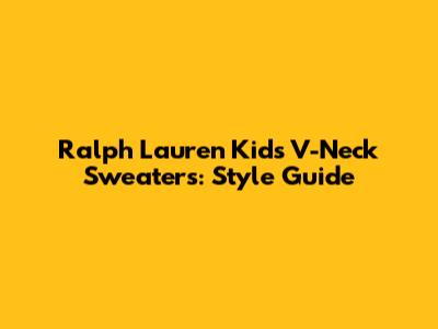 Ralph Lauren Kids' V-Neck Sweaters: Style Guide