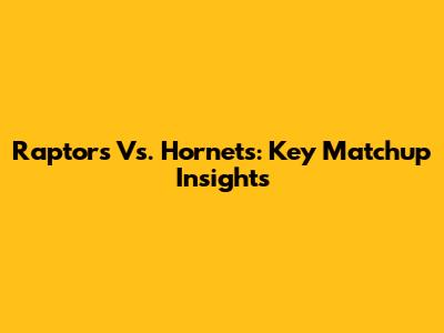 Raptors Vs. Hornets: Key Matchup Insights