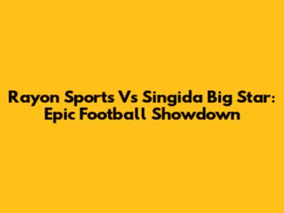 Rayon Sports Vs Singida Big Star: Epic Football Showdown