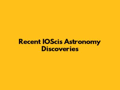 Recent IOScis Astronomy Discoveries