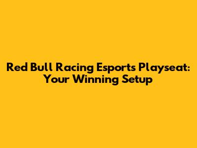 Red Bull Racing Esports Playseat: Your Winning Setup