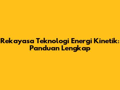 Rekayasa Teknologi Energi Kinetik: Panduan Lengkap
