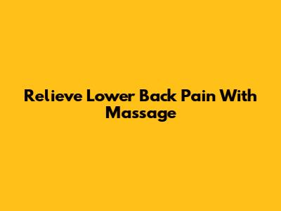 Relieve Lower Back Pain With Massage