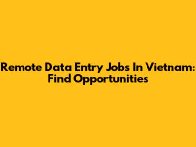Remote Data Entry Jobs In Vietnam: Find Opportunities