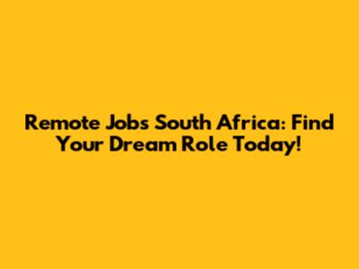 Remote Jobs South Africa: Find Your Dream Role Today!