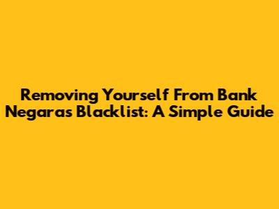 Removing Yourself From Bank Negara's Blacklist: A Simple Guide