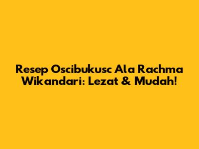 Resep Oscibukusc Ala Rachma Wikandari: Lezat & Mudah!