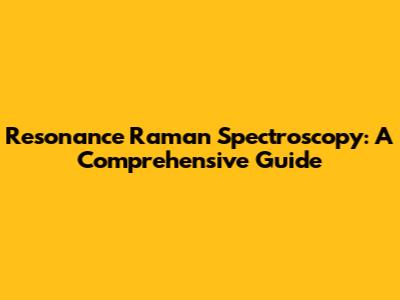Resonance Raman Spectroscopy: A Comprehensive Guide