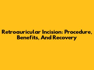 Retroauricular Incision: Procedure, Benefits, And Recovery