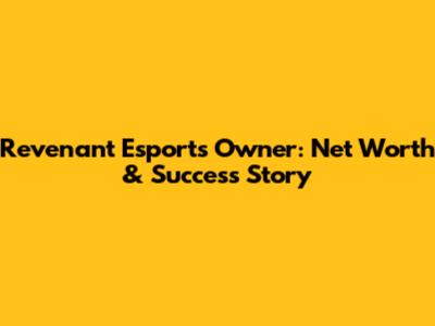 Revenant Esports Owner: Net Worth & Success Story