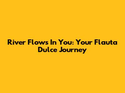 River Flows In You: Your Flauta Dulce Journey
