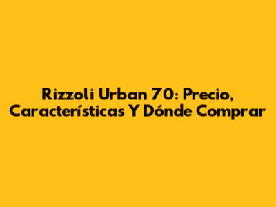 Rizzoli Urban 70: Precio, Características Y Dónde Comprar