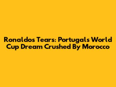 Ronaldo's Tears: Portugal's World Cup Dream Crushed By Morocco