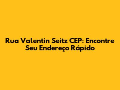 Rua Valentin Seitz CEP: Encontre Seu Endereço Rápido
