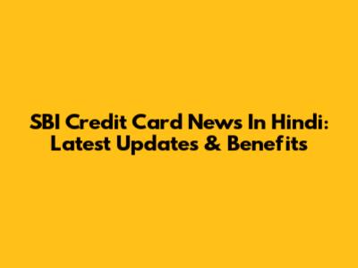 SBI Credit Card News In Hindi: Latest Updates & Benefits