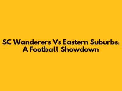 SC Wanderers Vs Eastern Suburbs: A Football Showdown