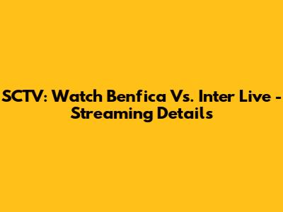 SCTV: Watch Benfica Vs. Inter Live - Streaming Details