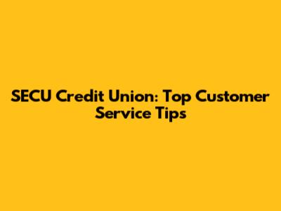 SECU Credit Union: Top Customer Service Tips
