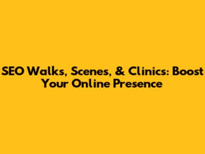 SEO Walks, Scenes, & Clinics: Boost Your Online Presence