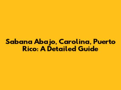 Sabana Abajo, Carolina, Puerto Rico: A Detailed Guide