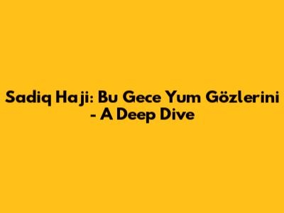 Sadiq Haji: Bu Gece Yum Gözlerini - A Deep Dive